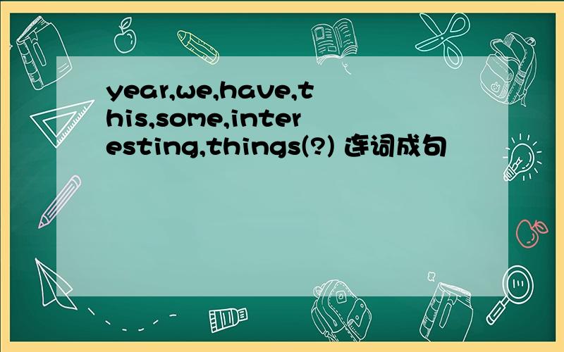 year,we,have,this,some,interesting,things(?) 连词成句