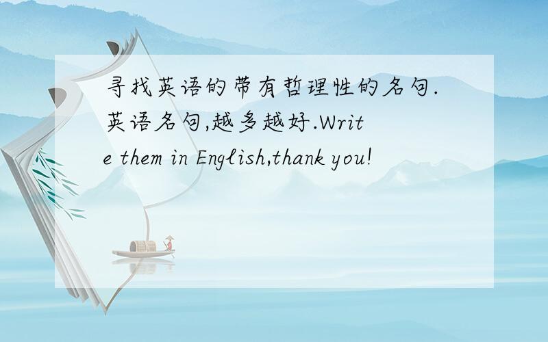 寻找英语的带有哲理性的名句.英语名句,越多越好.Write them in English,thank you!