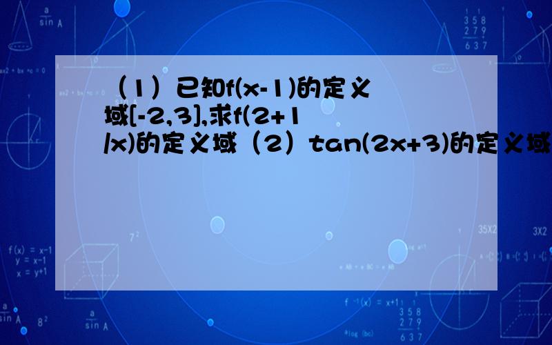 （1）已知f(x-1)的定义域[-2,3],求f(2+1/x)的定义域（2）tan(2x+3)的定义域