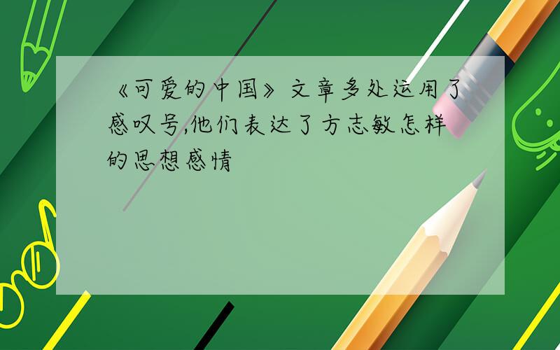 《可爱的中国》文章多处运用了感叹号,他们表达了方志敏怎样的思想感情