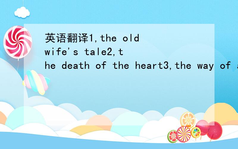 英语翻译1,the old wife's tale2,the death of the heart3,the way of all flesh4,a family and a fortune5,the waterfall6,the French Lieutenant's woman