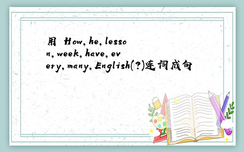 用 How,he,lesson,week,have,every,many,English(?)连词成句