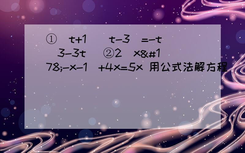①(t+1)(t-3)=-t(3-3t) ②2(x²-x-1)+4x=5x 用公式法解方程