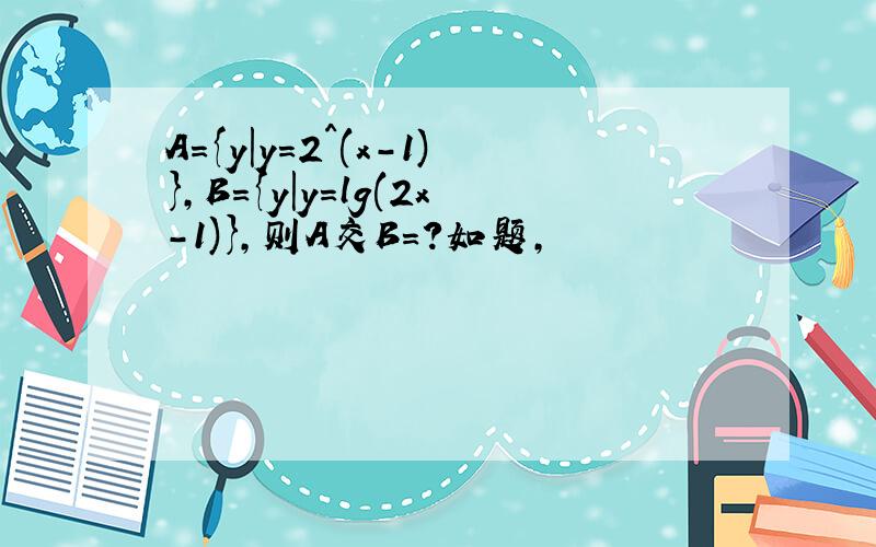 A={y|y=2^(x-1)},B={y|y=lg(2x-1)},则A交B=?如题,