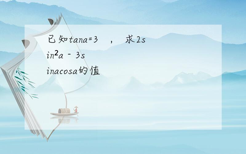 已知tana=3　,　求2sin²a - 3sinacosa的值