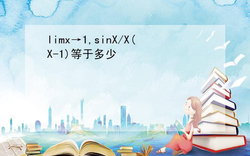 limx→1,sinX/X(X-1)等于多少