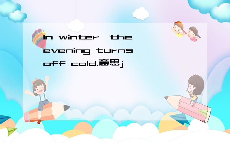 In winter,the evening turns off cold.意思j