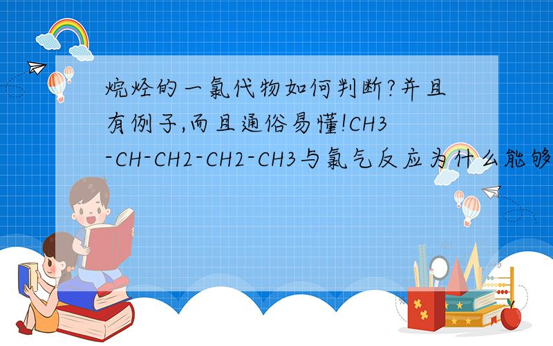 烷烃的一氯代物如何判断?并且有例子,而且通俗易懂!CH3-CH-CH2-CH2-CH3与氯气反应为什么能够得到一氯代物共有5种？2CH3(CH2)4CH3的一氯代物为什么有三种，按理说，这里面有两个CH3就应算一个，