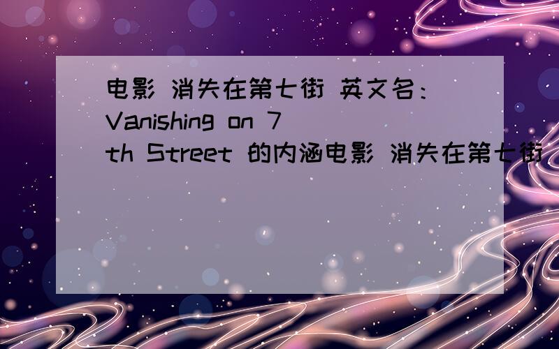 电影 消失在第七街 英文名：Vanishing on 7th Street 的内涵电影 消失在第七街 英文名：Vanishing on 7th Street 导演：布拉德·安德森 这个电影想告诉我们什么?还是一个单纯的故弄玄虚的电影?若不是