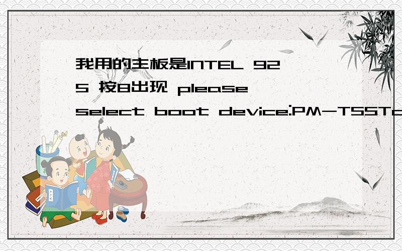 我用的主板是INTEL 925 按8出现 please select boot device:PM-TSSTcorpCD/DVDW TS-H652D3M ST3160811AS因为无法正常进入系统,想进安全模式而按的F8,出现上面的问题,