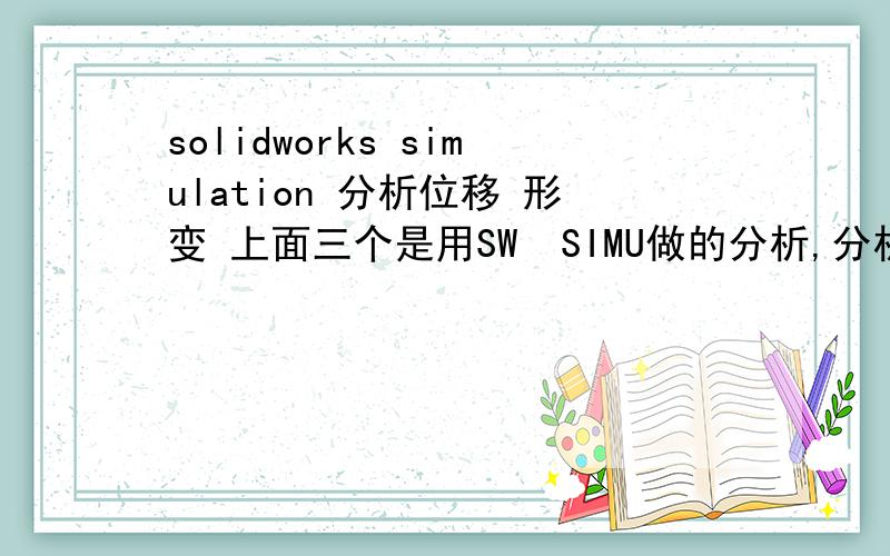 solidworks simulation 分析位移 形变 上面三个是用SW  SIMU做的分析,分析对象为一根承重横梁.从上面的结果能看出该零件会发生变形且最大位移为19.96mm,但是安全系数最小值为1.2>1.请问在实际应