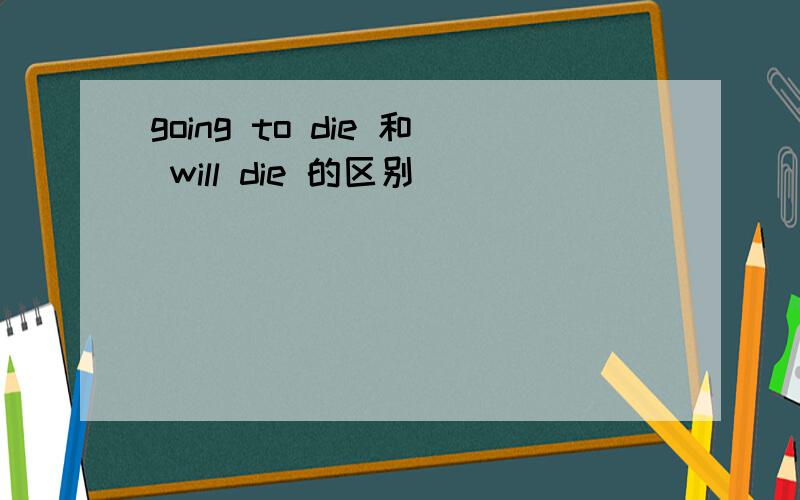 going to die 和 will die 的区别