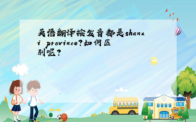 英语翻译按发音都是shanxi province?如何区别呢?