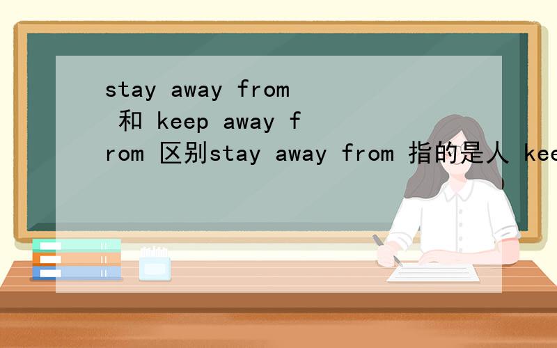 stay away from 和 keep away from 区别stay away from 指的是人 keep away from 指的是东西 这么说对吗?还有If you want to lose weight,you should___high-fat foods.A.stay away from B.keep away from应该选哪个,为什么服了你们