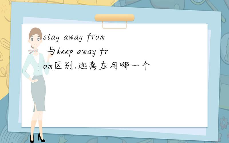 stay away from 与keep away from区别.远离应用哪一个