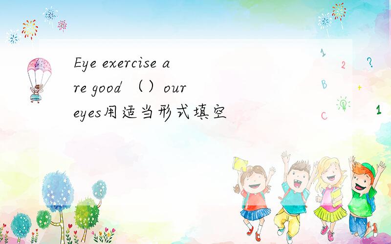 Eye exercise are good （）our eyes用适当形式填空