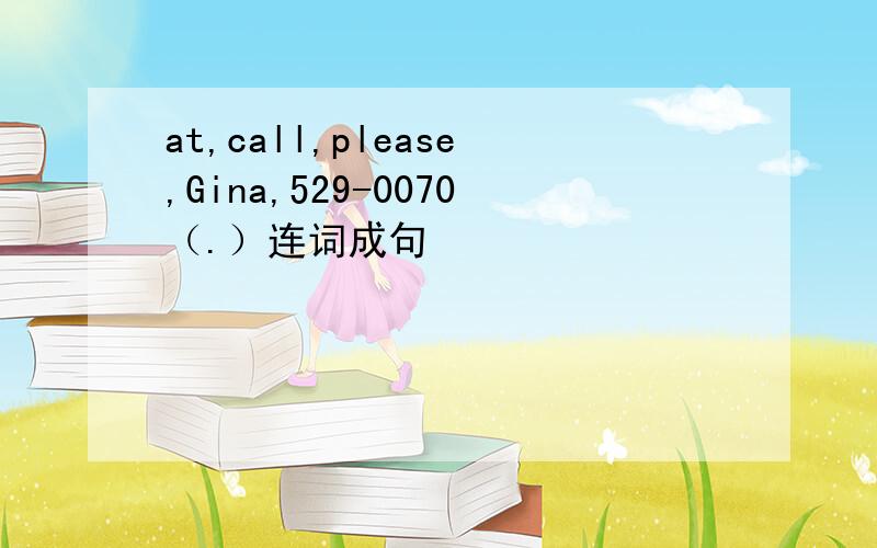 at,call,please,Gina,529-0070（.）连词成句