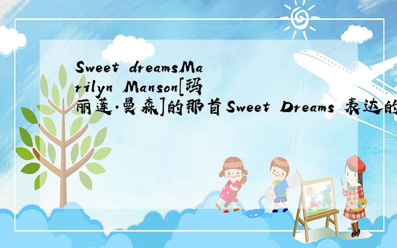 Sweet dreamsMarilyn Manson[玛丽莲.曼森]的那首Sweet Dreams 表达的是一中什么样的感情呢?