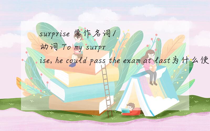 surprise 常作名词/动词 To my surprise, he could pass the exam at last为什么使用名词为什么用名词