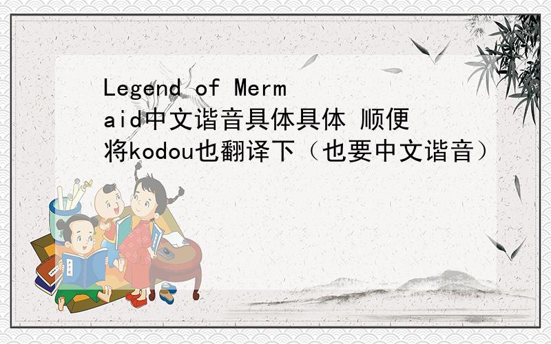 Legend of Mermaid中文谐音具体具体 顺便将kodou也翻译下（也要中文谐音）