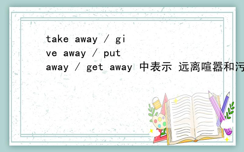 take away / give away / put away / get away 中表示 远离喧嚣和污染 的意思的是哪个 细分 更好
