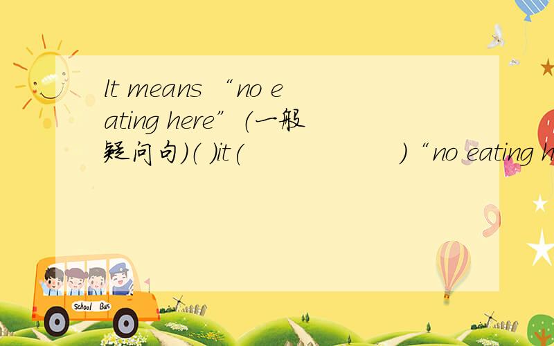lt means “no eating here”（一般疑问句）（ ）it(　　　　　　）“no eating here”?
