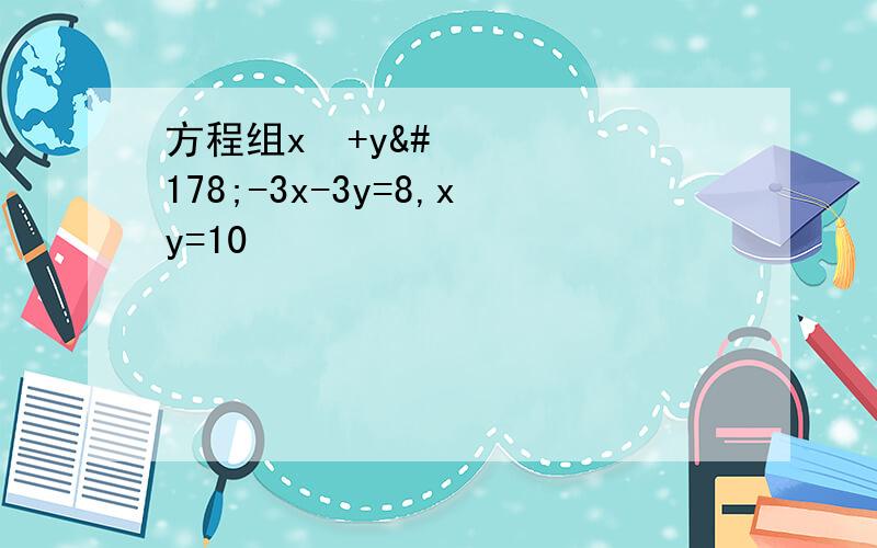 方程组x²+y²-3x-3y=8,xy=10