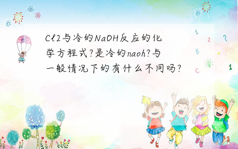 Cl2与冷的NaOH反应的化学方程式?是冷的naoh?与一般情况下的有什么不同吗?