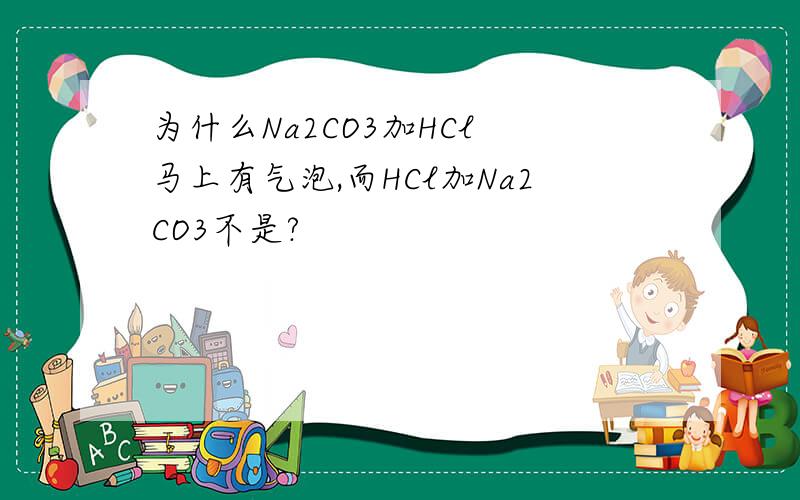为什么Na2CO3加HCl 马上有气泡,而HCl加Na2CO3不是?