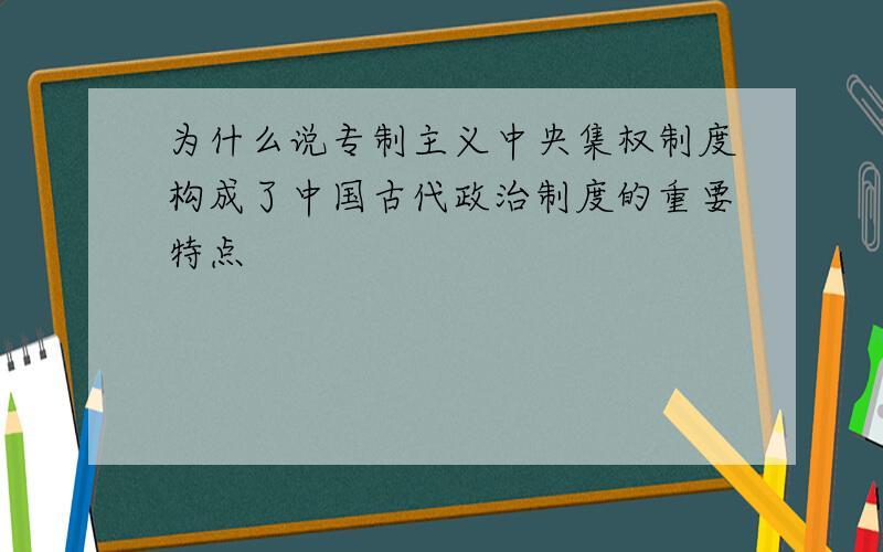 为什么说专制主义中央集权制度构成了中国古代政治制度的重要特点