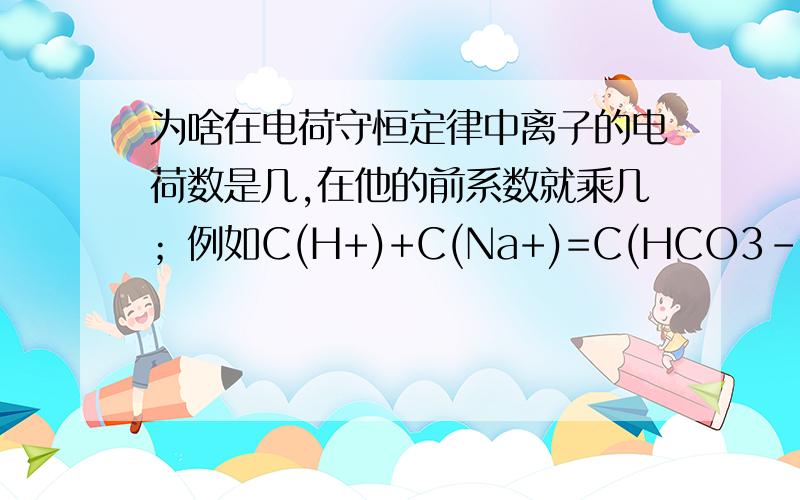 为啥在电荷守恒定律中离子的电荷数是几,在他的前系数就乘几；例如C(H+)+C(Na+)=C(HCO3-)+2C(CO32-)+C(OH-