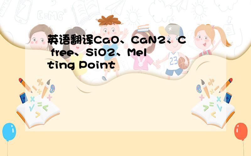 英语翻译CaO、CaN2、C free、SiO2、Melting Point