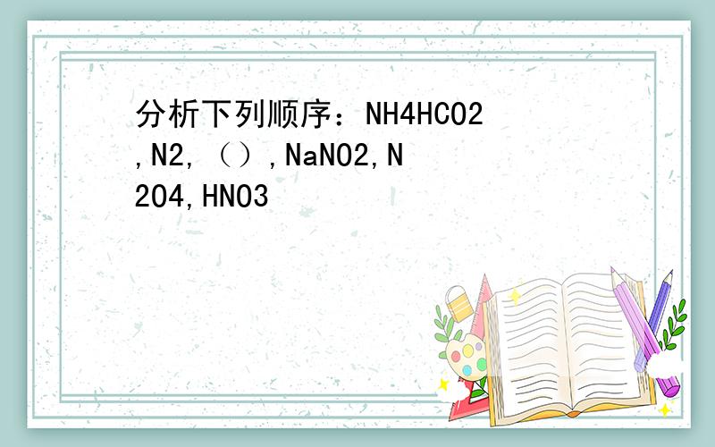 分析下列顺序：NH4HCO2,N2,（）,NaNO2,N2O4,HNO3