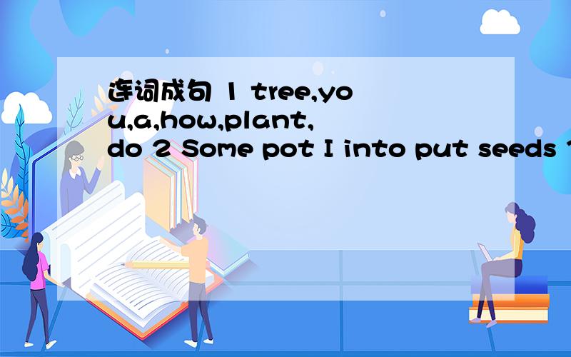 连词成句 1 tree,you,a,how,plant,do 2 Some pot I into put seeds 3 Sun it now the is in可以把意思打出来吗