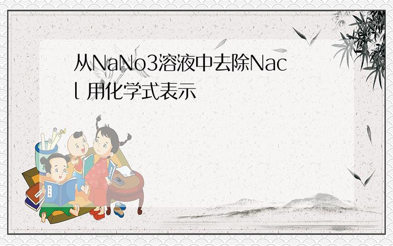 从NaNo3溶液中去除Nacl 用化学式表示