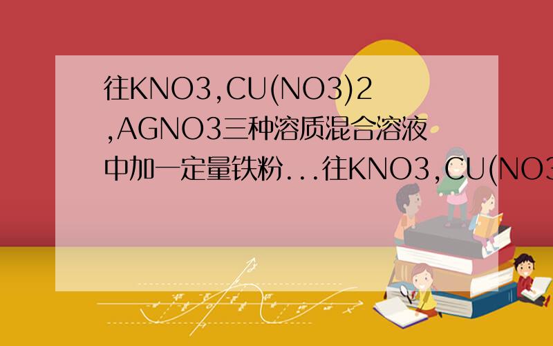 往KNO3,CU(NO3)2,AGNO3三种溶质混合溶液中加一定量铁粉...往KNO3,CU(NO3)2,AGNO3三种溶质混合溶液中加一定量铁粉,反应停止后过滤,向滤出固体中加稀盐酸,有可燃性气体产生,则滤出固体中一定存在（