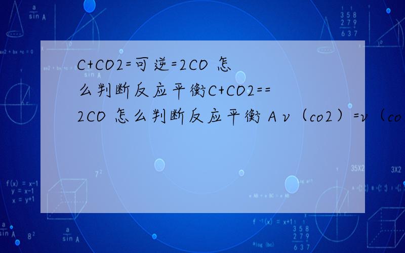 C+CO2=可逆=2CO 怎么判断反应平衡C+CO2==2CO 怎么判断反应平衡 A v（co2）=v（co） B容器中总压强不变 C容器中混合气体的密度不变 D 容器中CO的体积分数不变