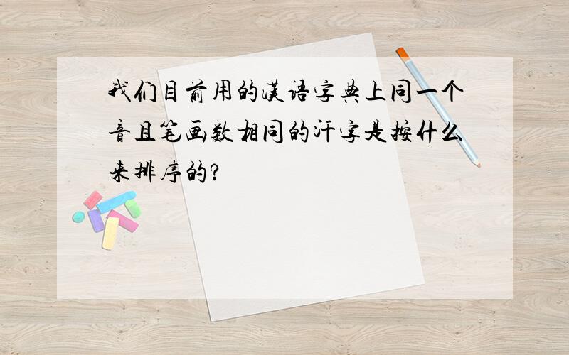 我们目前用的汉语字典上同一个音且笔画数相同的汗字是按什么来排序的?