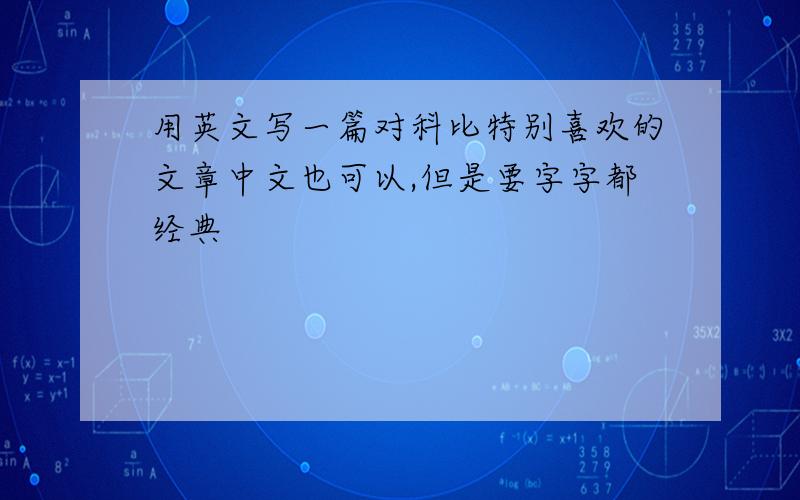 用英文写一篇对科比特别喜欢的文章中文也可以,但是要字字都经典
