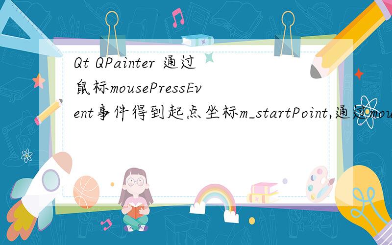 Qt QPainter 通过鼠标mousePressEvent事件得到起点坐标m_startPoint,通过mouseMoveEvent事件得到终点坐标m_endPoint,通过起点坐标,终点坐标得到一个矩形.qreal x = m_endPoint.rx() - m_startPoint.rx() qreal y = m_endPoint.ry