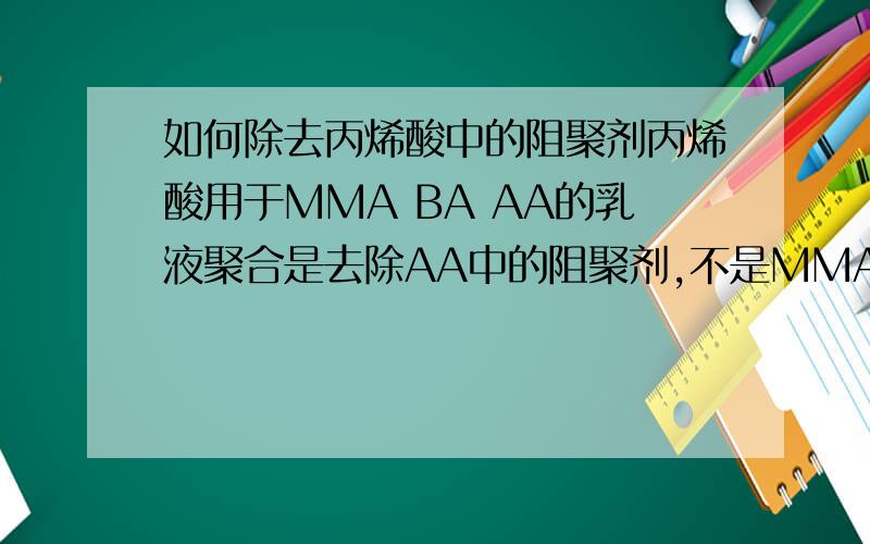 如何除去丙烯酸中的阻聚剂丙烯酸用于MMA BA AA的乳液聚合是去除AA中的阻聚剂,不是MMA中的,加入NaOH搅拌或摇晃是不分层的