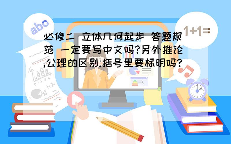 必修二 立体几何起步 答题规范 一定要写中文吗?另外推论,公理的区别.括号里要标明吗?