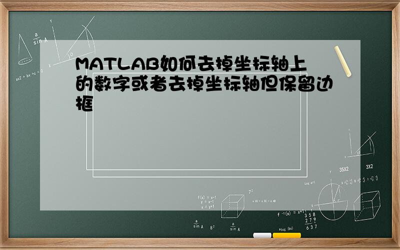 MATLAB如何去掉坐标轴上的数字或者去掉坐标轴但保留边框