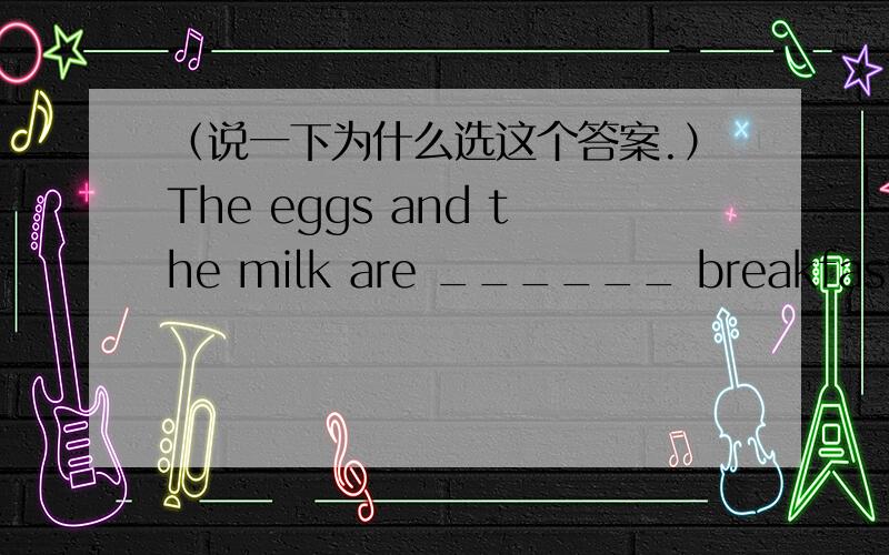 （说一下为什么选这个答案.）The eggs and the milk are ______ breakfast.A.in B.for C.with D.between