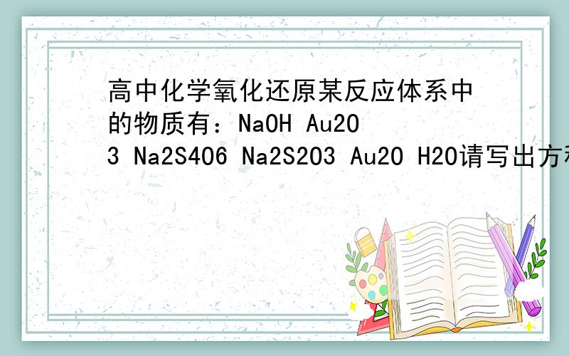 高中化学氧化还原某反应体系中的物质有：NaOH Au2O3 Na2S4O6 Na2S2O3 Au2O H2O请写出方程式并配平.