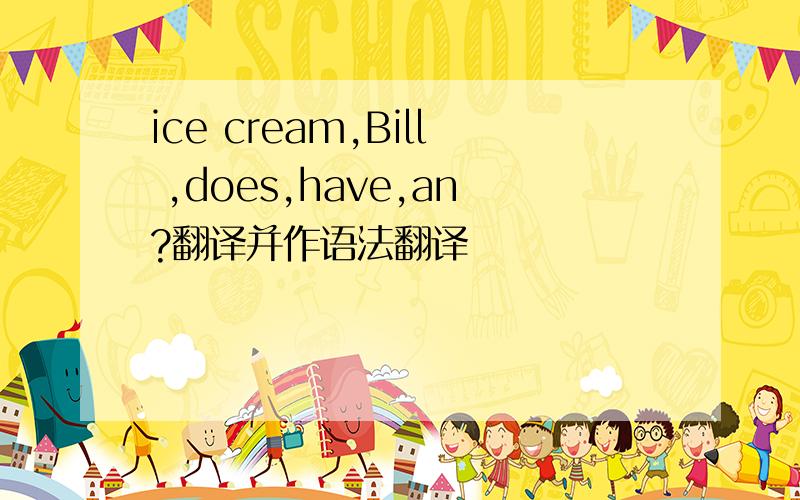 ice cream,Bill ,does,have,an?翻译并作语法翻译