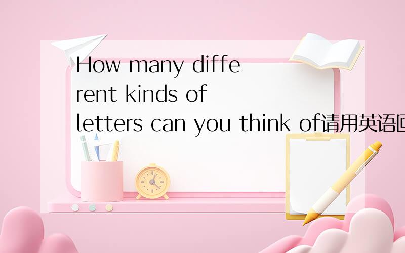 How many different kinds of letters can you think of请用英语回答How is a letter different from an article?List three differences.1.2.3.会给他30分的积分