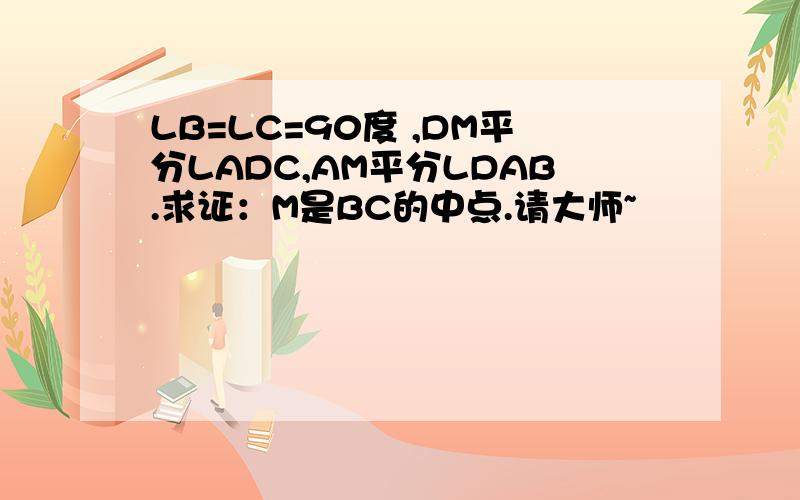 LB=LC=90度 ,DM平分LADC,AM平分LDAB.求证：M是BC的中点.请大师~