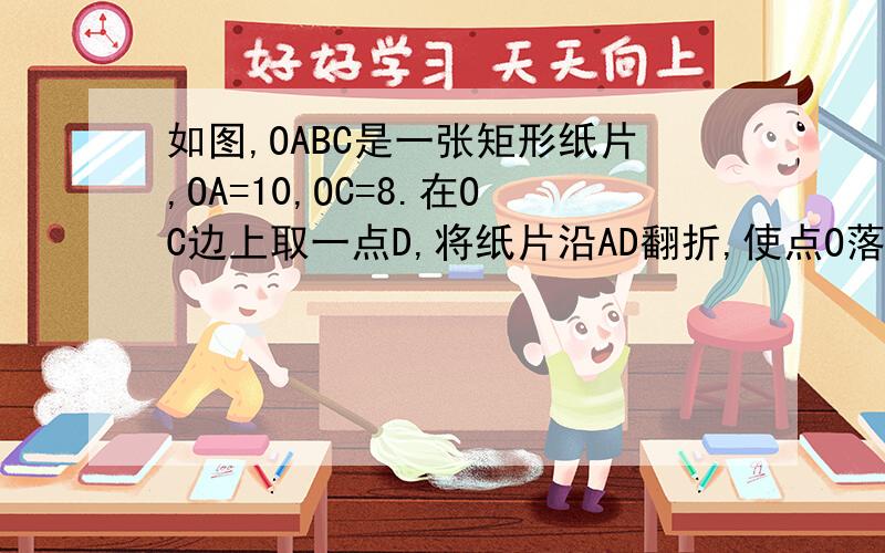 如图,OABC是一张矩形纸片,OA=10,OC=8.在OC边上取一点D,将纸片沿AD翻折,使点O落在BC边上的点E处求CD的长