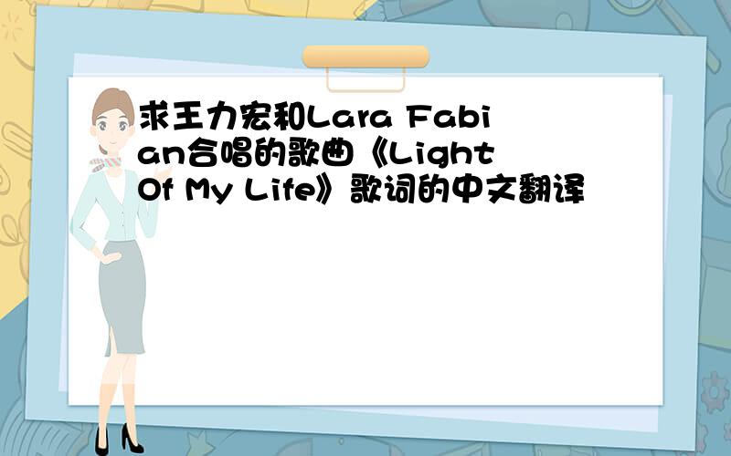 求王力宏和Lara Fabian合唱的歌曲《Light Of My Life》歌词的中文翻译